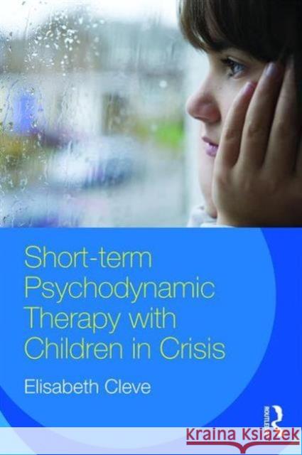 Short-Term Psychodynamic Therapy with Children in Crisis Elisabeth Cleve   9781138951419 Taylor and Francis - książka