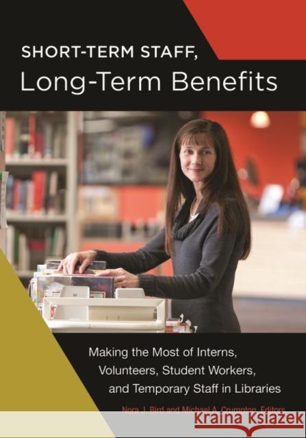 Short-Term Staff, Long-Term Benefits: Making the Most of Interns, Volunteers, Student Workers, and Temporary Staff in Libraries Nora J. Bird Michael A. Crumpton 9781440841767 Libraries Unlimited - książka