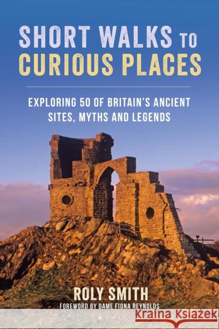 Short Walks to Curious Places: Exploring 50 of Britain's Ancient Sites, Myths and Legends Roly Smith 9781844866373 Bloomsbury Publishing PLC - książka