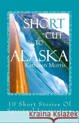 Shortcut to Alaska: 10 Short Stories of Spiritual Inspiration Kathleen Morris 9781927828205 Rouge Publishing - książka