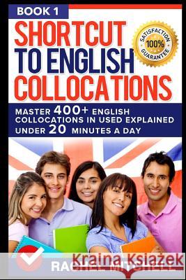 Shortcut to English Collocations: Master 400] English Collocations in Used Explained Under 20 Minutes a Day (Book 1) Mitchell, Rachel 9781520587813 Independently Published - książka