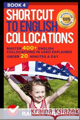 Shortcut to English Collocations: Master 400+ English Collocations in Used Explained Under 20 Minutes a Day (Book 4) Rachel Mitchell 9781520588445 Independently Published - książka