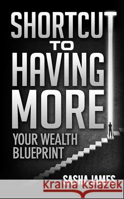 Shortcut to Having More: Your Wealth Blueprint Sasha James 9781545289389 Createspace Independent Publishing Platform - książka