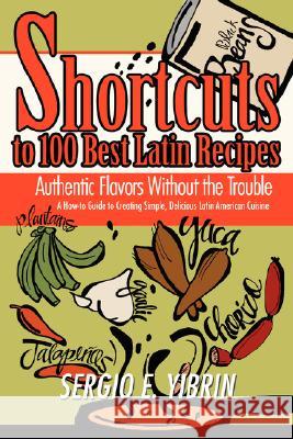 Shortcuts to 100 Best Latin Recipes: Authentic Flavors Without the Trouble Yibrin, Sergio E. 9780595468270 iUniverse - książka