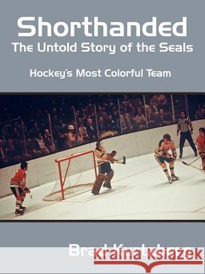 Shorthanded: The Untold Story of the Seals: Hockey's Most Colorful Team Kurtzberg, Brad 9781425910280 Authorhouse - książka