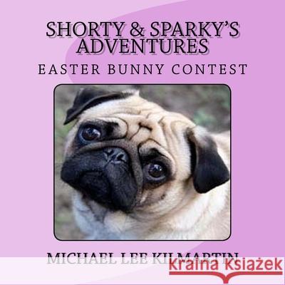 Shorty & Sparky Adventures: The Easter Bunny Contest Michael Lee Kilmartin 9781981442171 Createspace Independent Publishing Platform - książka