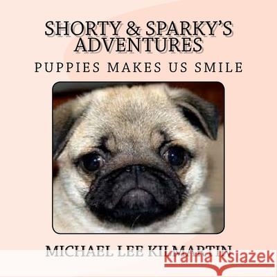 Shorty & Sparky's Adventures: Puppies Makes Us Smile Michael Lee Kilmartin 9781982043926 Createspace Independent Publishing Platform - książka