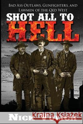 Shot All to Hell: Bad Ass Outlaws, Gunfighters, and Law Men of the Old West Nick Vulich 9781533620651 Createspace Independent Publishing Platform - książka