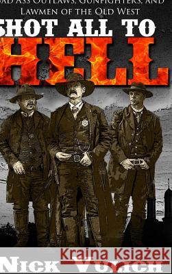 Shot All to Hell: Bad Ass Outlaws, Gunfighters, and Lawmen of the Old West Nick Vulich 9780359142521 Lulu.com - książka