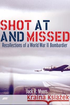 Shot at and Missed: Recollections of a World War II Bombardier Jack R. Myers 9780806136950 University of Oklahoma Press - książka