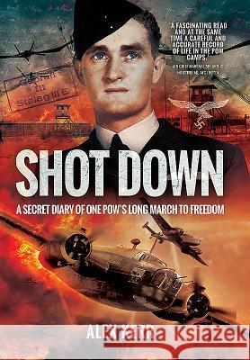 Shot Down: The Secret Diary of One Pow's Long March to Freedom Kerr, Alex 9781473878020 Pen & Sword Books - książka