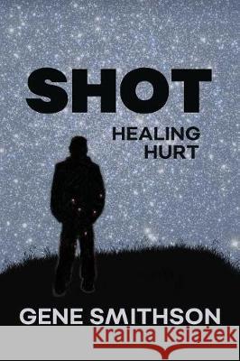 Shot: Healing Hurt Gene E. Smithson 9781975656928 Createspace Independent Publishing Platform - książka