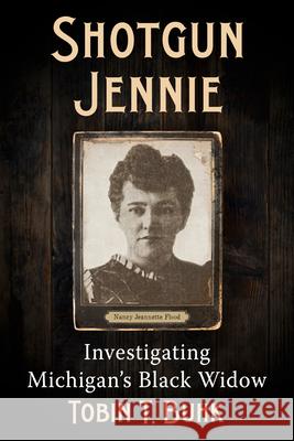 Shotgun Jennie: Investigating the Murder Trial of Nancy Jeanette Flood Tobin T. Buhk 9781476693842 Exposit Books - książka