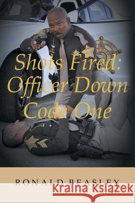 Shots Fired: Officer Down, Code One Ronald Beasley 9781635254754 Christian Faith Publishing, Inc. - książka