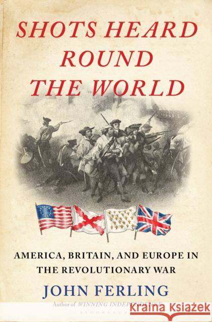 Shots Heard Round the World: America, Britain, and Europe in the Revolutionary War John Ferling 9781639730155 Bloomsbury Publishing - książka
