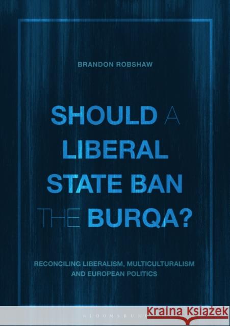 Should a Liberal State Ban the Burqa?: Reconciling Liberalism, Multiculturalism and European Politics Brandon Robshaw 9781350125056 Bloomsbury Academic - książka