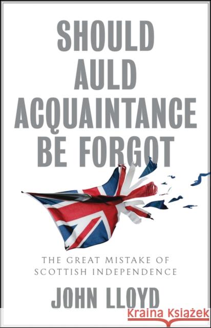 Should Auld Acquaintance Be Forgot: The Great Mistake of Scottish Independence John Lloyd 9781509542673 Polity Press - książka