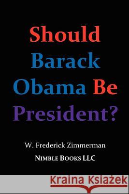 Should Barack Obama Be President? Dreams from My Father, Audacity of Hope, ... Obama in '08? Zimmerman, W. Frederick 9780978813802 Nimble Books - książka