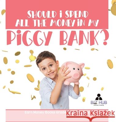 Should I Spend All The Money In My Piggy Bank? Earn Money Books Grade 3 Economics Biz Hub 9781541980792 Biz Hub - książka