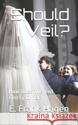 Should I Veil?: How Does The Veil Glorify Christ? E. Frank Hagen 9781674704593 Independently Published - książka