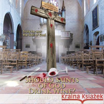 Should Saints of God Drink Wine?: Why Was Jesus Crucified? Howard L. Trumbo 9781503553330 Xlibris Corporation - książka