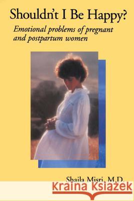 Shouldn't I Be Happy: Emotional Problems of Pregnant and Postpartum Women Misri, Shaila 9780743237604 Free Press - książka