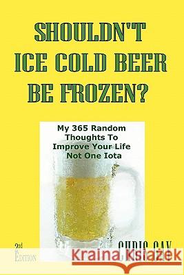 Shouldn't Ice Cold Beer Be Frozen? My 365 Random Thoughts To Improve Your Life Not One Iota Gay, Chris 9780984467303 Suesea - książka