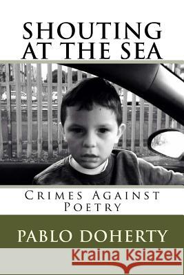 Shouting at the Sea V3: Crimes Against Poetry MR Pablo Doherty 9781533024466 Createspace Independent Publishing Platform - książka