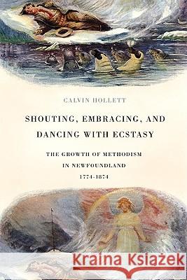 Shouting, Embracing, and Dancing with Ecstasy: The Growth of Methodism in Newfoundland, 1774-1874 Calvin Hollett 9780773536715 McGill-Queen's University Press - książka