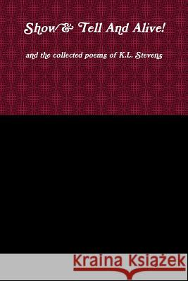 Show & Tell And Alive! and the collected poems of K.L. Stevens K L Stevens 9781387017119 Lulu.com - książka