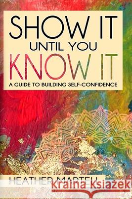 Show It Until You Know It: A Guide to Building Self-Confidence Heather Martell 9781736771402 Place of H LLC - książka