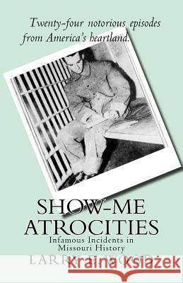 Show-Me Atrocities: Infamous Incidents in Missouri History Larry E. Wood 9780970282996 Hickory Press - książka
