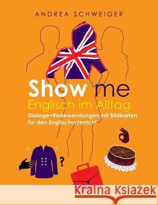 Show me Englisch im Alltag: Dialoge +Redewendungen mit Bildkarten für den Englischunterricht Schweiger, Andrea 9781500349219 Createspace - książka