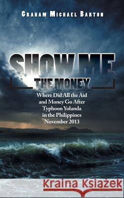 Show Me the Money: Where Did All the Aid and Money Go After Typhoon Yolanda in the Philippines November 2013 Barton, Graham Michael 9781496994073 Authorhouse - książka