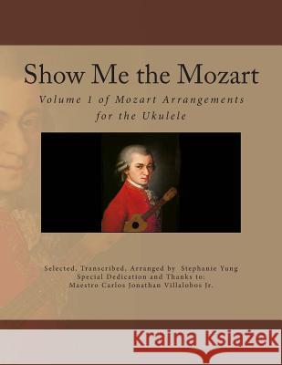 Show Me the Mozart: Volume 1 of Mozart Arrangements for the Ukulele Stephanie Yung Carlos Villalobo 9781495948466 Createspace - książka