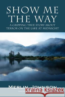 Show Me The Way: A Gripping True Story About Terror On The Lake At Midnight Johnson, Merlin 9781478780328 Outskirts Press - książka