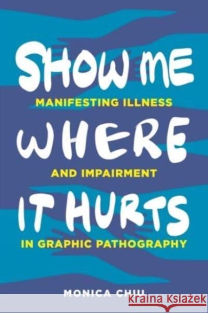 Show Me Where It Hurts: Manifesting Illness and Impairment in Graphic Pathography Monica Chiu 9780271096827 Pennsylvania State University Press - książka