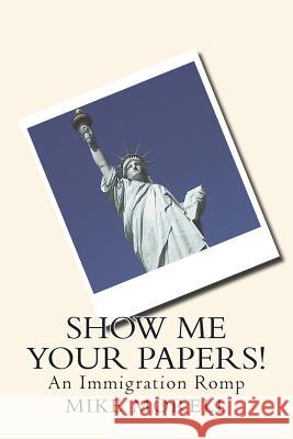 Show me Your Papers!: An Immigration Romp Morell, Mike 9781491284247 Createspace - książka