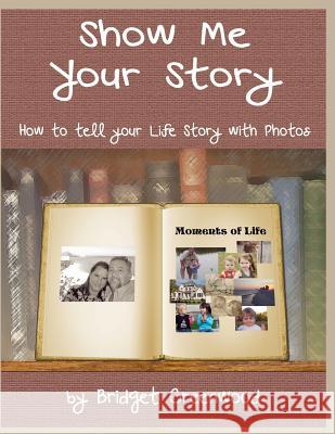 Show Me Your Story: How to Tell Your Life Story with Photos Bridget Greenwood 9781489550538 Createspace - książka