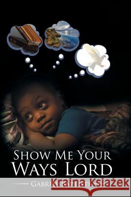 Show Me Your Ways Lord Gabriel Baptiste 9781543459739 Xlibris - książka