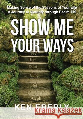 Show Me Your Ways: Making Sense of the Seasons of Your Life - A Journey to Maturity through Psalm 119 Eberly, Ken 9781542611800 Createspace Independent Publishing Platform - książka
