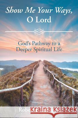 Show Me Your Ways, O Lord: God's Pathway to a Deeper Spiritual Life Robert L Morgan 9781644169605 Christian Faith - książka