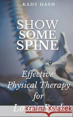 Show Some Spine: The Most Effective Physical Therapy Exercises for a Strong Back Kady Dash 9781521969625 Independently Published - książka