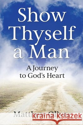 Show Thyself a Man: A Journey to God's Heart Oliver, Matthew 9798266101258 Independently Published - książka