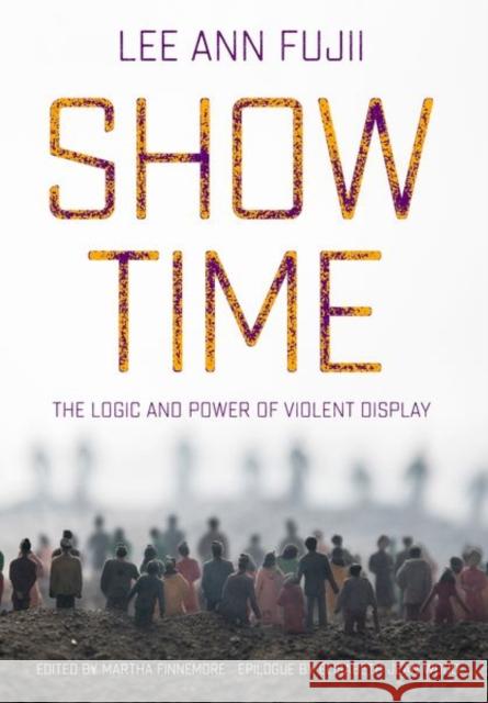 Show Time: The Logic and Power of Violent Display Lee Ann Fujii Martha Finnemore Elisabeth Jean Wood 9781501758546 Cornell University Press - książka