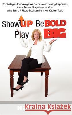 Show Up, Be Bold, Play Big: 33 Strategies for Outrageous Success and Lasting Happiness from a Former Stay-at-Home Mom Who Built a 7-Figure Busines Hodous, Kimberly Tucker 9781620505465 Kim Hodous - książka