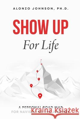 SHOW UP For Life: A Personal Road Map for Navigating the Journey Alonzo Johnson 9780986396588 Oasys Press - książka