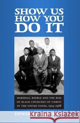 Show Us How You Do It: Marshall Keeble and the Rise of Black Churches of Christ in the United States, 1914-1968 Edward J. Robinson 9780817358389 University Alabama Press - książka
