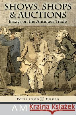 Shows, Shops & Auctions: Essays on the Antiques Trade Amy Gale 9780615846989 Witlings Press - książka