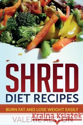 Shred Diet Recipes: Burn Fat and Lose Weight Easily Valerie Alston 9781633830257 Speedy Publishing LLC - książka